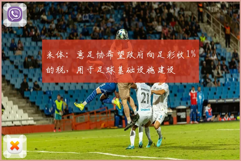 米体：意足协希望政府向足彩收1%的税，用于足球基础设施建设