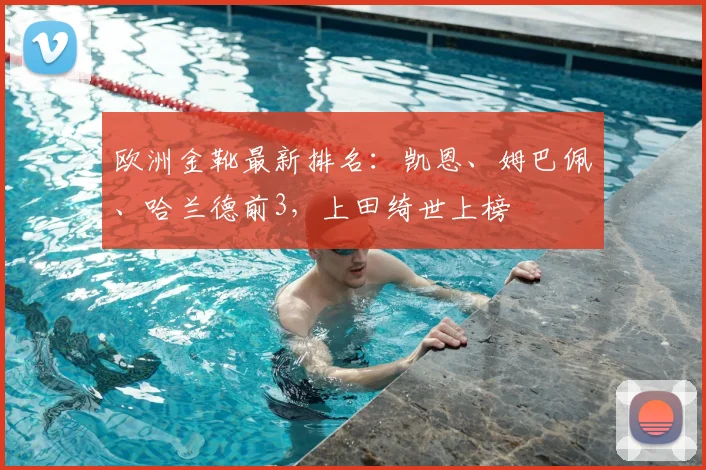 欧洲金靴最新排名：凯恩、姆巴佩、哈兰德前3，上田绮世上榜