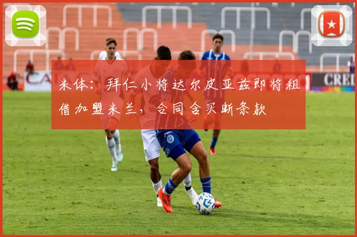 米体：拜仁小将达尔皮亚兹即将租借加盟米兰，合同含买断条款