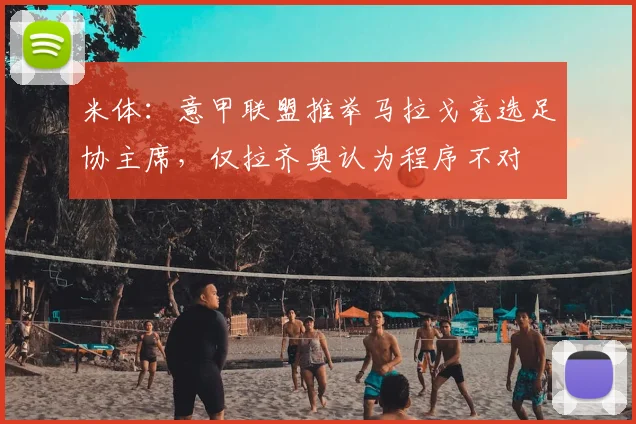 米体：意甲联盟推举马拉戈竞选足协主席，仅拉齐奥认为程序不对