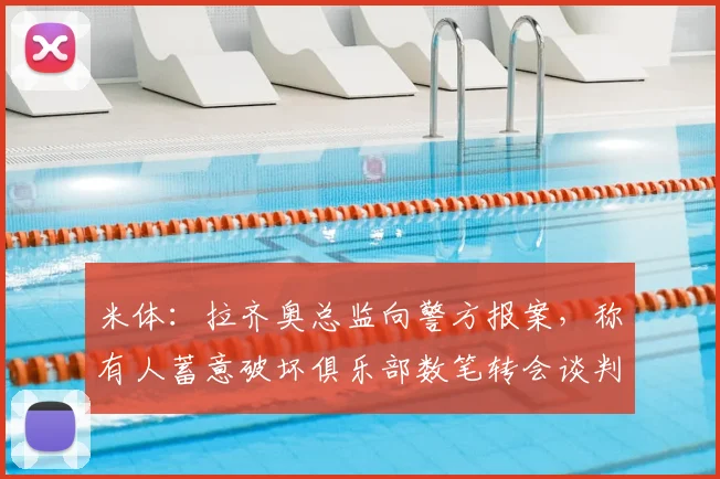 米体：拉齐奥总监向警方报案，称有人蓄意破坏俱乐部数笔转会谈判